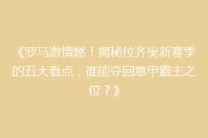《罗马激情燃！揭秘拉齐奥新赛季的五大看点，谁能夺回意甲霸主之位？》