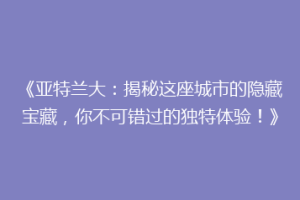 《亚特兰大：揭秘这座城市的隐藏宝藏，你不可错过的独特体验！》