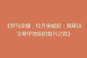 《罗马荣耀，拉齐奥崛起：揭秘这支意甲劲旅的复兴之路》