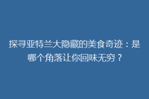 探寻亚特兰大隐藏的美食奇迹：是哪个角落让你回味无穷？