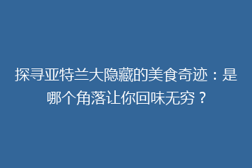 探寻亚特兰大隐藏的美食奇迹:是哪个角落让你回味无穷?