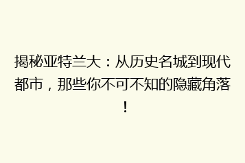 揭秘亚特兰大：从历史名城到现代都市，那些你不可不知的隐藏角落！