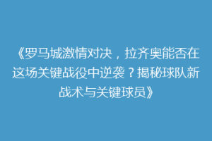 《罗马城激情对决，拉齐奥能否在这场关键战役中逆袭？揭秘球队新战术与关键球员》