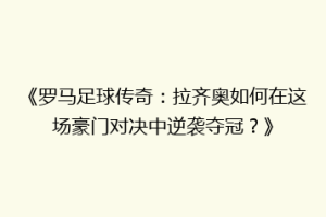《罗马足球传奇：拉齐奥如何在这场豪门对决中逆袭夺冠？》