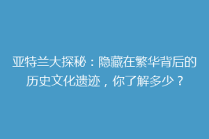 亚特兰大探秘：隐藏在繁华背后的历史文化遗迹，你了解多少？