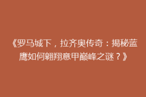《罗马城下，拉齐奥传奇：揭秘蓝鹰如何翱翔意甲巅峰之谜？》