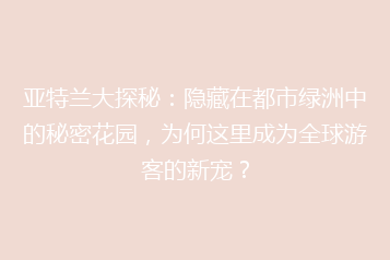 亚特兰大探秘:隐藏在都市绿洲中的秘密花园,为何这里成为全球游客的新宠?