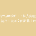 揭秘罗马足球新王：拉齐奥崛起之路，能否打破尤文图斯霸主地位？