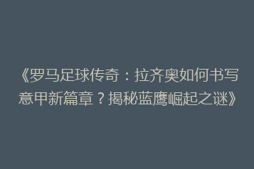 《罗马足球传奇：拉齐奥如何书写意甲新篇章？揭秘蓝鹰崛起之谜》