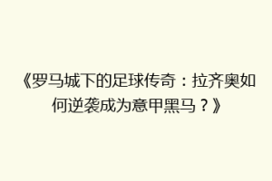 《罗马城下的足球传奇：拉齐奥如何逆袭成为意甲黑马？》