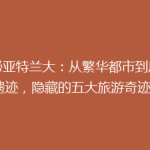 揭秘亚特兰大：从繁华都市到历史遗迹，隐藏的五大旅游奇迹！