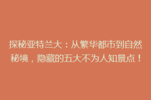 探秘亚特兰大：从繁华都市到自然秘境，隐藏的五大不为人知景点！
