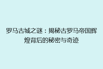 罗马古城之谜:揭秘古罗马帝国辉煌背后的秘密与奇迹