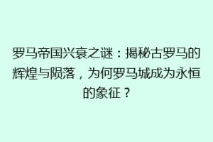 罗马帝国兴衰之谜：揭秘古罗马的辉煌与陨落，为何罗马城成为永恒的象征？