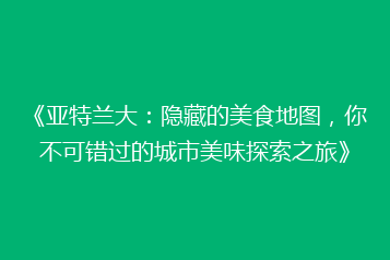 《亚特兰大:隐藏的美食地图,你不可错过的城市美味探索之旅》
