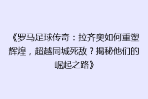 《罗马足球传奇：拉齐奥如何重塑辉煌，超越同城死敌？揭秘他们的崛起之路》