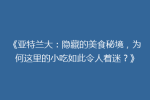 《亚特兰大：隐藏的美食秘境，为何这里的小吃如此令人着迷？》