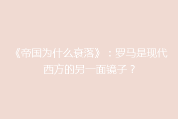 《帝国为什么衰落》:罗马是现代西方的另一面镜子?