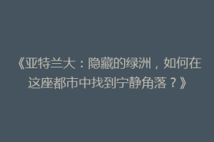 《亚特兰大：隐藏的绿洲，如何在这座都市中找到宁静角落？》