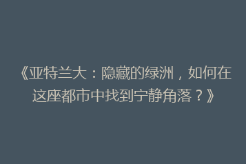《亚特兰大:隐藏的绿洲,如何在这座都市中找到宁静角落?》