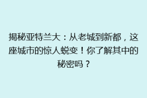 揭秘亚特兰大：从老城到新都，这座城市的惊人蜕变！你了解其中的秘密吗？