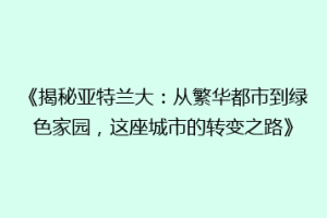 《揭秘亚特兰大：从繁华都市到绿色家园，这座城市的转变之路》