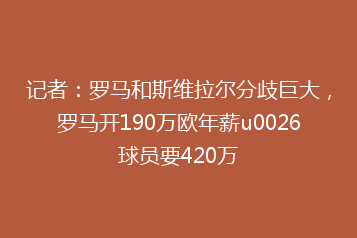 记者:罗马和斯维拉尔分歧巨大,罗马开190万欧年薪u0026球员要420万