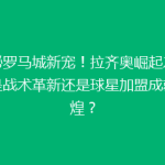 揭秘罗马城新宠！拉齐奥崛起之谜：是战术革新还是球星加盟成就辉煌？