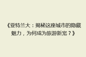 《亚特兰大：揭秘这座城市的隐藏魅力，为何成为旅游新宠？》