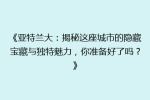 《亚特兰大：揭秘这座城市的隐藏宝藏与独特魅力，你准备好了吗？》