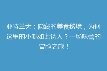 亚特兰大:隐藏的美食秘境,为何这里的小吃如此诱人?一场味蕾的冒险之旅!