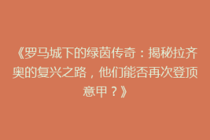 《罗马城下的绿茵传奇：揭秘拉齐奥的复兴之路，他们能否再次登顶意甲？》