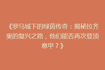 《罗马城下的绿茵传奇:揭秘拉齐奥的复兴之路,他们能否再次登顶意甲?》