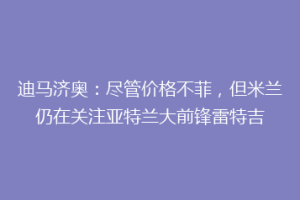 迪马济奥：尽管价格不菲，但米兰仍在关注亚特兰大前锋雷特吉