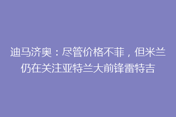 迪马济奥：尽管价格不菲，但米兰仍在关注亚特兰大前锋雷特吉