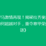 《罗马激情再现！揭秘拉齐奥新赛季如何超越对手，重夺意甲荣耀之谜》