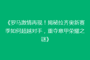 《罗马激情再现！揭秘拉齐奥新赛季如何超越对手，重夺意甲荣耀之谜》