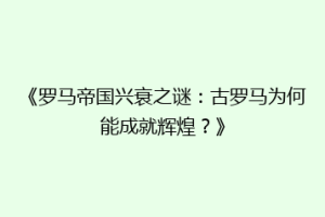 《罗马帝国兴衰之谜：古罗马为何能成就辉煌？》